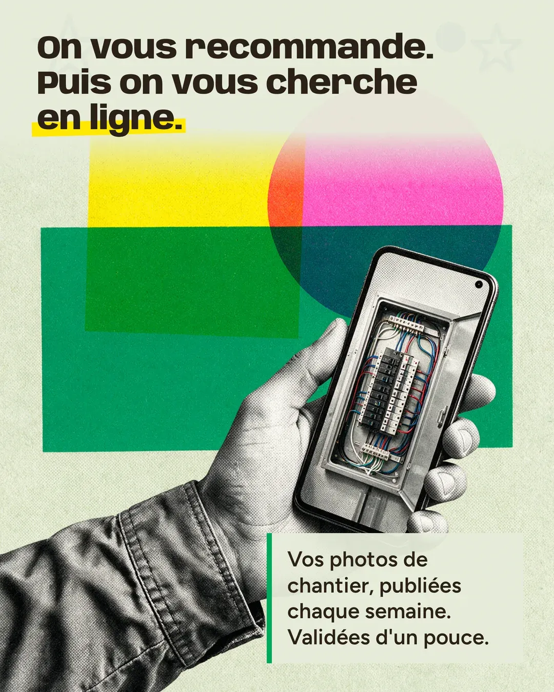 Une main tient un téléphone qui montre une photo de chantier, sur des aplats jaune, rose et vert : « On vous recommande. Puis on vous cherche en ligne. Vos photos de chantier, publiées chaque semaine. Validées d’un pouce. »
